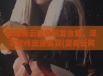 在蓝奏云探索阿友合集，尽享软件资源盛宴(蓝奏云阿华)