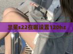 三星s22在哪设置120hz
