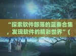 “探索软件部落的蓝奏合集，发现软件的精彩世界”(软件库蓝奏云<strong>破解</strong>集合-最新软件库蓝奏云软件分享大全)