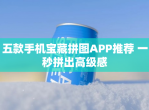 五款手机宝藏拼图APP推荐 一秒拼出高级感