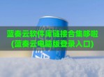 蓝奏云软件库链接合集哆啦(蓝奏云电脑版登录入口)