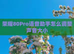 荣耀80Pro语音<strong>助手</strong>怎么调整声音大小