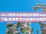 2023<strong>修改</strong>水印相机时间的app下载(免费<strong>修改</strong>水印相机时间的app前五名)