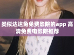 类似达达兔免费影院的app 高清免费<strong>电影</strong>院推荐