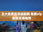 五大免费高清追剧网 免费vip影视资源推荐