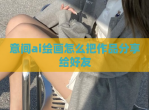 意间ai绘画怎么把作品<strong>分享</strong>给好友