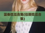 蓝奏吃瓜合集(往期吃瓜合集)