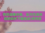 兜兜蓝奏合集，全方位满足你的软件下载需求(兜兜官网)