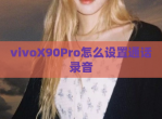 vivoX90Pro怎么设置通话录音