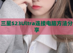 三星S23Ultra连接电脑方法<strong>分享</strong>