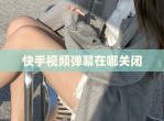 快手<strong>视频</strong>弹幕在哪关闭