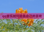 qq<strong>音乐</strong>如何隐藏自己的喜欢