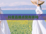 抖音直播点赞有钱吗
