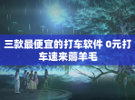 三款最便宜的打车软件 0元打车速来薅羊毛