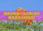 蓝奏云<strong>破解</strong>大全合集(如何<strong>破解</strong>蓝奏云提取码)