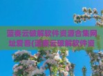 蓝奏云<strong>破解</strong>软件资源合集网址爱吾(蓝奏云<strong>破解</strong>软件资源合集冷眸)