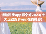 运动跑步app哪个好2023(十大运动跑步app在线推荐)