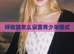 呼啦鸽怎么设置青少年模式