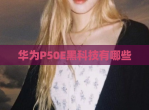 华为P50E黑科技有哪些