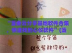 “蓝奏云<strong>分享</strong>基地软件合集，快速找到心仪软件”(蓝奏云 基地)