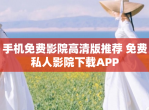 手机免费影院高清版推荐 免费私人影院下载APP