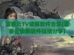 蓝奏云TV<strong>破解</strong>软件合集(蓝奏云<strong>破解</strong>软件链接分享)