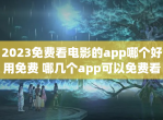 2023免费看<strong>电影</strong>的app哪个好用免费 哪几个app可以免费看<strong>电影</strong>