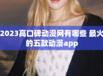 2023高口碑动漫网有哪些 最火的五款动漫app