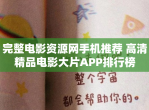 完整<strong>电影</strong>资源网手机推荐 高清精品<strong>电影</strong>大片APP排行榜