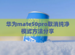 华为mate50pro取消纯净模式方法分享
