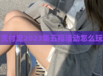 支付宝2023集五福活动怎么玩
