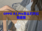OPPO A1 Pro怎么打开<strong>红包</strong>提醒