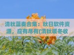 清秋蓝奏合集：秋日软件资源，应有尽有(清秋暖冬收集蓝奏云)