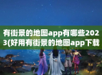 有街景的地图app有哪些2023(好用有街景的地图app<strong>下载</strong>推荐)