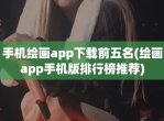 手机绘画app<strong>下载</strong>前五名(绘画app手机版排行榜推荐)
