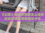 《幻塔》拟态好感度怎么培养 拟态好感度培养建议<strong>分享</strong>