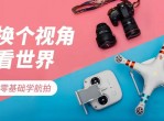 换个视角看世界！零基础学航拍