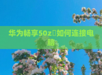 华为畅享50z​如何连接电脑