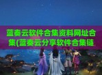 蓝奏云软件合集资料网址合集(蓝奏云<strong>分享</strong>软件合集链接<strong>分享</strong>)
