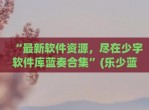 “最新软件资源，尽在少宇软件库蓝奏合集”(乐少蓝奏云<strong>破解</strong>软件)