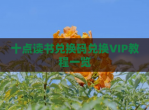十点读书兑换码兑换VIP教程一览