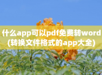 什么app可以pdf<strong>免费</strong>转word(转换文件格式的app大全)
