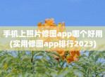 手机上照片修图app哪个好用(实用修图app排行2023)