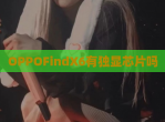 OPPOFindX6有独显芯片吗