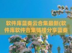 软件库蓝奏云合集最新(软件库软件合集链接<strong>分享</strong>蓝奏云)