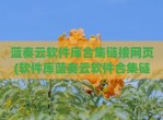 蓝奏云软件库合集链接网页(软件库蓝奏云软件合集链接)