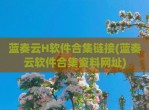 蓝奏云H软件合集链接(蓝奏云软件合集资料网址)