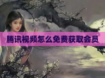 腾讯视频怎么免费获取会员