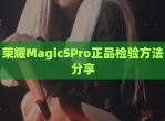 荣耀Magic5Pro正品检验方法<strong>分享</strong>
