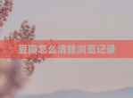 豆瓣怎么清除浏览记录